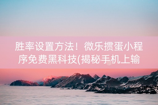 微乐掼蛋辅助器(揭秘手机上胜率到哪调)