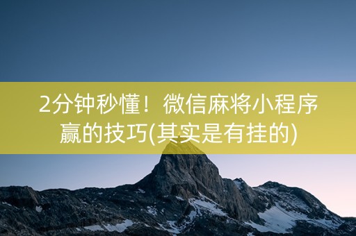 微信小程序麻将赢的诀窍(揭秘微信里赢牌的技巧)